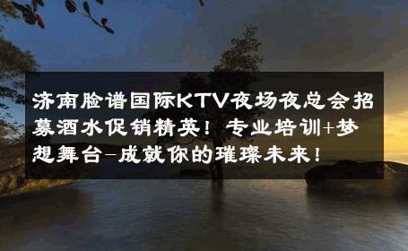 济南脸谱国际KTV夜场夜总会招募酒水促销精英！专业培训+梦想舞台-成就你的璀璨未来！ 