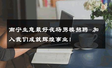 南宁生意最好夜场男模招聘-加入我们成就辉煌事业！ 