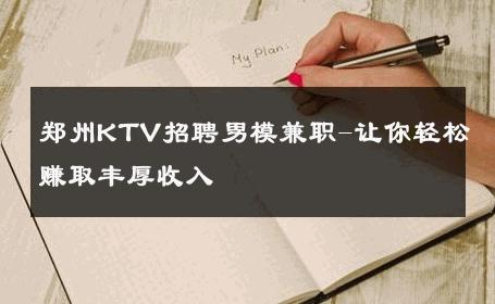 郑州KTV招聘男模兼职-让你轻松赚取丰厚收入 