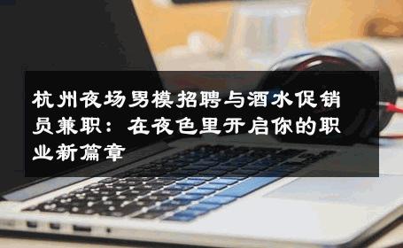 杭州夜场男模招聘与酒水促销员兼职：在夜色里开启你的职业新篇章 