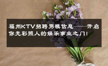 福州KTV招聘男模信息——开启你光彩照人的娱乐事业之门！ 
