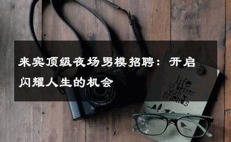 来宾顶级夜场男模招聘：开启闪耀人生的机会 