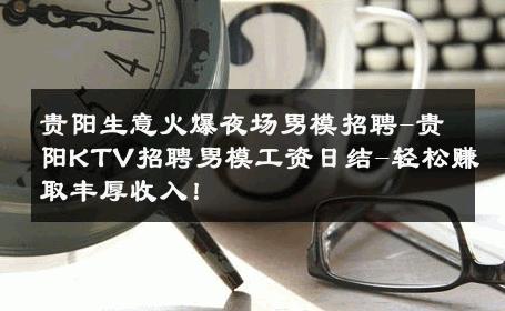 贵阳生意火爆夜场男模招聘-贵阳KTV招聘男模工资日结-轻松赚取丰厚收入！ 