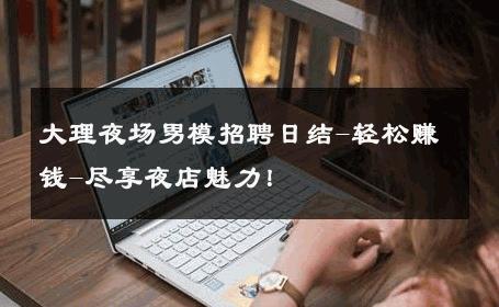 大理夜场男模招聘日结-轻松赚钱-尽享夜店魅力！ 