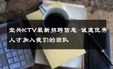 宜兴KTV最新招聘信息-诚邀优秀人才加入我们的团队 