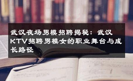 武汉夜场男模招聘揭秘：武汉KTV招聘男模女的职业舞台与成长路径 