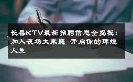 长春KTV最新招聘信息全揭秘：加入夜场大家庭-开启你的辉煌人生 