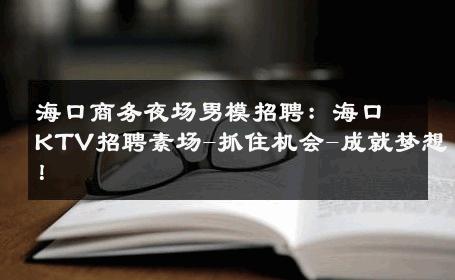 海口商务夜场男模招聘：海口KTV招聘素场-抓住机会-成就梦想！ 
