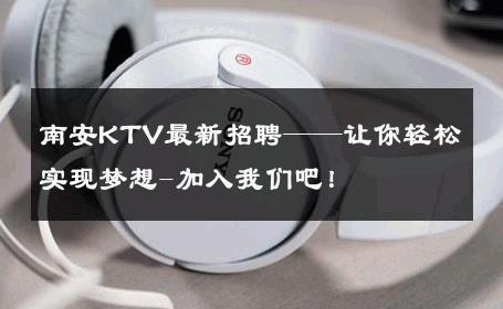 南安KTV最新招聘——让你轻松实现梦想-加入我们吧！ 