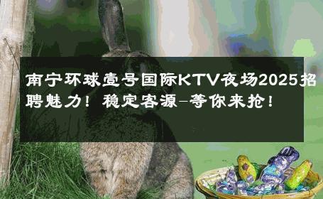 南宁环球壹号国际KTV夜场2025招聘魅力！稳定客源-等你来抢！ 