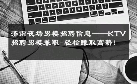 济南夜场男模招聘信息——KTV招聘男模兼职-轻松赚取高薪！ 