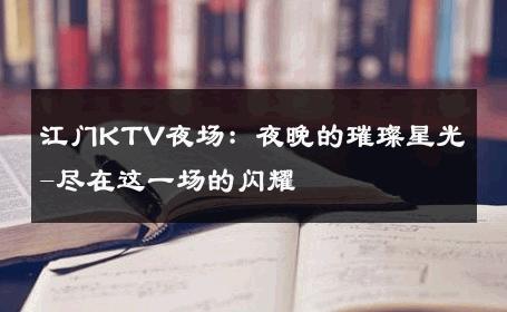 江门KTV夜场：夜晚的璀璨星光-尽在这一场的闪耀 