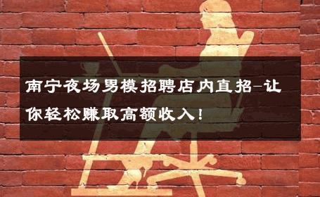 南宁夜场男模招聘店内直招-让你轻松赚取高额收入！ 