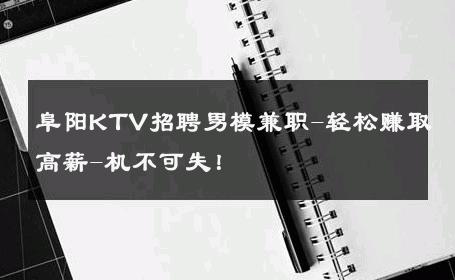 阜阳KTV招聘男模兼职-轻松赚取高薪-机不可失！ 