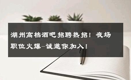 湖州高档酒吧招聘热招！夜场职位火爆-诚邀你加入！ 