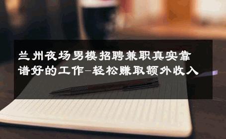 兰州夜场男模招聘兼职真实靠谱好的工作-轻松赚取额外收入 