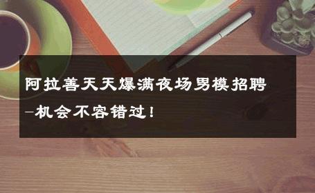 阿拉善天天爆满夜场男模招聘-机会不容错过！ 