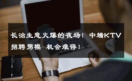 长治生意火爆的夜场！中端KTV招聘男模-机会难得！ 