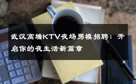 武汉高端KTV夜场男模招聘：开启你的夜生活新篇章 
