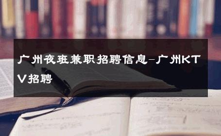 广州夜班兼职招聘信息-广州KTV招聘 