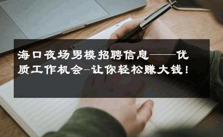 海口夜场男模招聘信息——优质工作机会-让你轻松赚大钱！ 