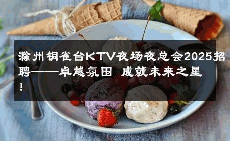 滁州铜雀台KTV夜场夜总会2025招聘——卓越氛围-成就未来之星！ 