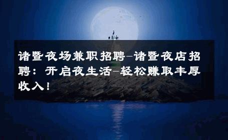 诸暨夜场兼职招聘-诸暨夜店招聘：开启夜生活-轻松赚取丰厚收入！ 