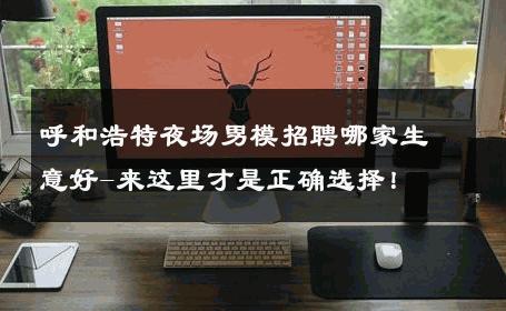 呼和浩特夜场男模招聘哪家生意好-来这里才是正确选择！ 