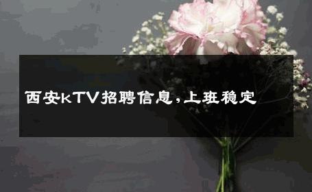 西安kTV招聘信息,上班稳定 