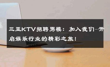 三亚KTV招聘男模：加入我们-开启娱乐行业的精彩之旅！ 