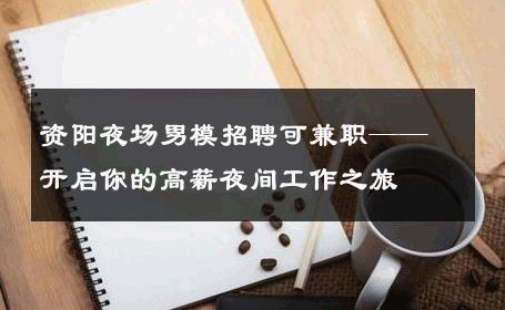 资阳夜场男模招聘可兼职——开启你的高薪夜间工作之旅 