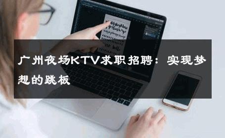 广州夜场KTV求职招聘：实现梦想的跳板 