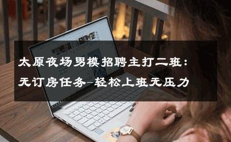 太原夜场男模招聘主打二班：无订房任务-轻松上班无压力 