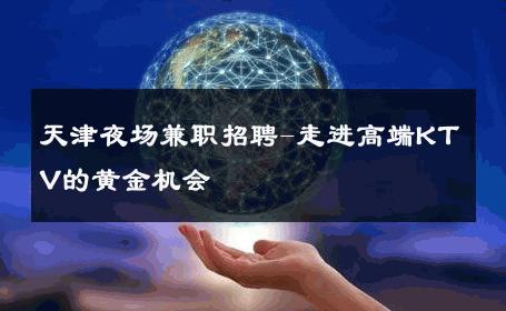 天津夜场兼职招聘-走进高端KTV的黄金机会 