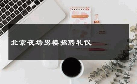 北京夜场男模招聘礼仪 