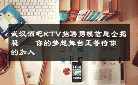 武汉酒吧KTV招聘男模信息全揭秘——你的梦想舞台正等待你的加入 