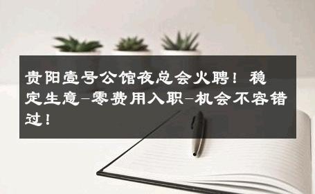 贵阳壹号公馆夜总会火聘！稳定生意-零费用入职-机会不容错过！ 