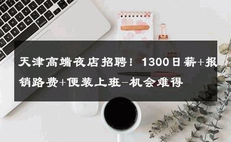 天津高端夜店招聘！1300日薪+报销路费+便装上班-机会难得 