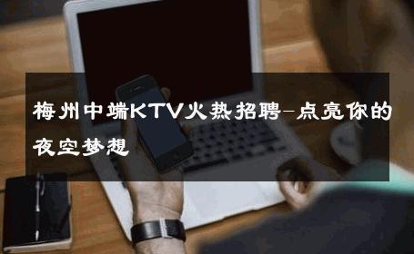 梅州中端KTV火热招聘-点亮你的夜空梦想 