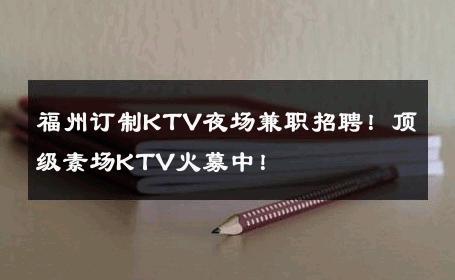 福州订制KTV夜场兼职招聘！顶级素场KTV火募中！ 