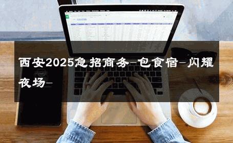 西安2025急招商务-包食宿-闪耀夜场- 
