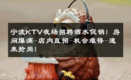 宁波KTV夜场招聘酒水促销！房间爆满-店内直招-机会难得-速来抢岗！ 