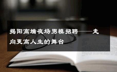 揭阳高端夜场男模招聘——走向更高人生的舞台 