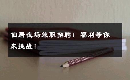 仙居夜场兼职招聘！福利等你来挑战！ 