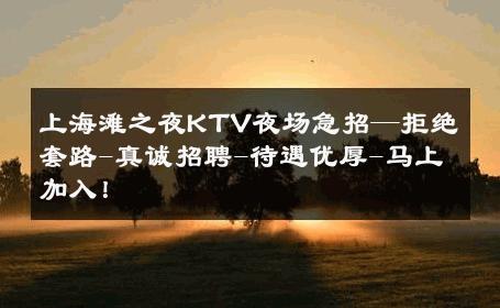 上海滩之夜KTV夜场急招—拒绝套路-真诚招聘-待遇优厚-马上加入！ 
