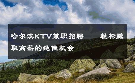 哈尔滨KTV兼职招聘——轻松赚取高薪的绝佳机会 