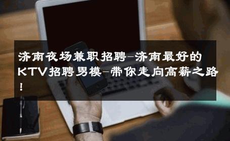 济南夜场兼职招聘-济南最好的KTV招聘男模-带你走向高薪之路！ 
