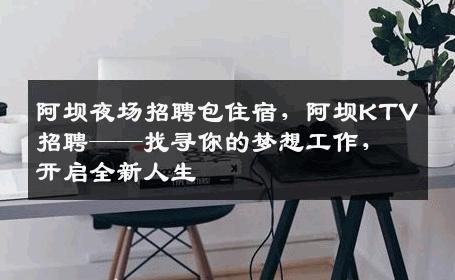 阿坝夜场招聘包住宿，阿坝KTV招聘——找寻你的梦想工作，开启全新人生