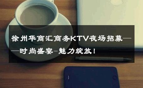 徐州华商汇商务KTV夜场招募——时尚盛宴-魅力绽放！ 