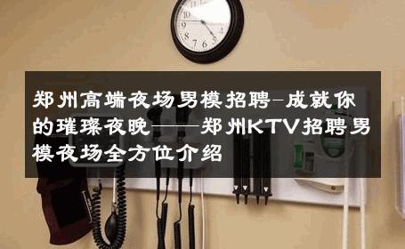 郑州高端夜场男模招聘-成就你的璀璨夜晚——郑州KTV招聘男模夜场全方位介绍 